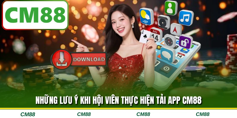 Những lưu ý khi hội viên thực hiện tải app CM88