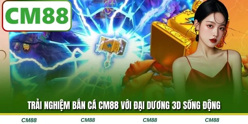 Trải nghiệm bắn cá CM88 với đại dương 3D sống động